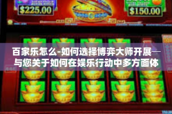 百家乐怎么-如何选择博弈大师开展─与您关于如何在娱乐行动中多方面体验百家乐的探讨-百家乐怎么