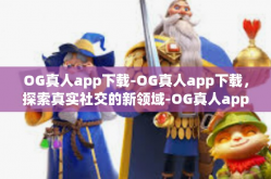 OG真人app下载-OG真人app下载，探索真实社交的新领域-OG真人app下载