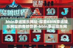 bbin幸运娱乐网址-探索BBIN幸运娱乐网址的奇妙世界-bbin幸运娱乐网址