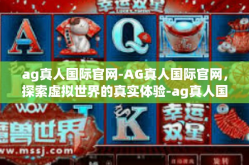 ag真人国际官网-AG真人国际官网，探索虚拟世界的真实体验-ag真人国际官网