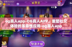og真人app-OG真人APP，重塑社交体验的革命性应用-og真人app