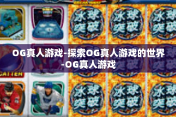 OG真人游戏-探索OG真人游戏的世界-OG真人游戏