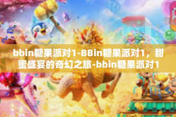 bbin糖果派对1-BBin糖果派对1，甜蜜盛宴的奇幻之旅-bbin糖果派对1