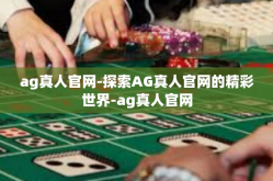 ag真人官网-探索AG真人官网的精彩世界-ag真人官网