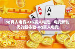 og真人电竞-OG真人电竞，电竞新时代的新体验-og真人电竞