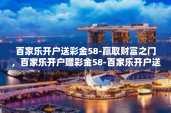 百家乐开户送彩金58-赢取财富之门，百家乐开户赠彩金58-百家乐开户送彩金58