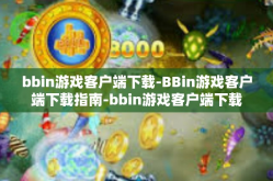 bbin游戏客户端下载-BBin游戏客户端下载指南-bbin游戏客户端下载