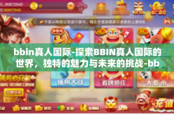 bbin真人国际-探索BBIN真人国际的世界，独特的魅力与未来的挑战-bbin真人国际
