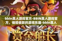 bbin真人游戏官方-BBIN真人游戏官方，体验极致的游戏乐趣-bbin真人游戏官方
