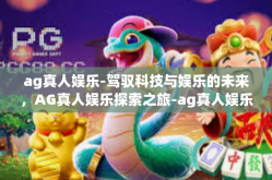 ag真人娱乐-驾驭科技与娱乐的未来，AG真人娱乐探索之旅-ag真人娱乐