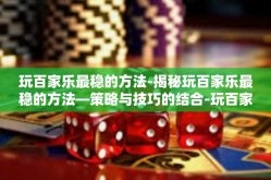 玩百家乐最稳的方法-揭秘玩百家乐最稳的方法—策略与技巧的结合-玩百家乐最稳的方法