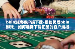 bbin游戏客户端下载-揭秘优质bbin游戏，如何选择下载正确的客户端指南-bbin游戏客户端下载
