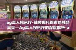 ag真人视讯厅-触碰现代都市的独特风采—Ag真人视讯厅的深度解析-ag真人视讯厅