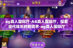 ag真人国际厅-AG真人国际厅，探索现代娱乐的新境界-ag真人国际厅