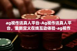 ag视作讯真人平台-Ag视作讯真人平台，重新定义在线互动体验-ag视作讯真人平台