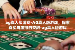 ag真人版游戏-AG真人版游戏，探索真实与虚拟的交融-ag真人版游戏
