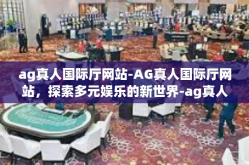 ag真人国际厅网站-AG真人国际厅网站，探索多元娱乐的新世界-ag真人国际厅网站