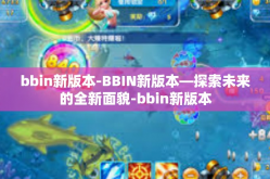 bbin新版本-BBIN新版本—探索未来的全新面貌-bbin新版本