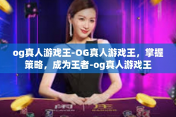 og真人游戏王-OG真人游戏王，掌握策略，成为王者-og真人游戏王