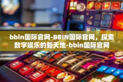 bbin国际官网-BBIN国际官网，探索数字娱乐的新天地-bbin国际官网