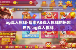 ag真人棋牌-探索AG真人棋牌的乐趣世界-ag真人棋牌