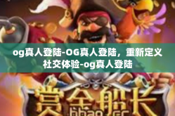 og真人登陆-OG真人登陆，重新定义社交体验-og真人登陆