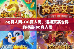 og真人网-OG真人网，连接真实世界的桥梁-og真人网