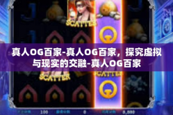 真人OG百家-真人OG百家，探究虚拟与现实的交融-真人OG百家