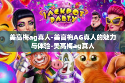 美高梅ag真人-美高梅AG真人的魅力与体验-美高梅ag真人