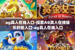 ag真人在线入口-探索AG真人在线娱乐的新入口-ag真人在线入口