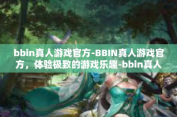 bbin真人游戏官方-BBIN真人游戏官方，体验极致的游戏乐趣-bbin真人游戏官方