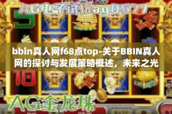 bbin真人网f68点top-关于BBIN真人网的探讨与发展策略概述，未来之光 f68顶级架构的前瞻与展望-bbin真人网f68点top