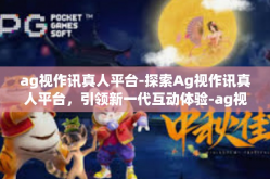 ag视作讯真人平台-探索Ag视作讯真人平台，引领新一代互动体验-ag视作讯真人平台