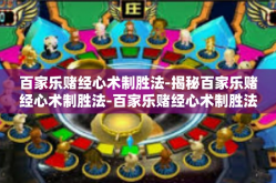百家乐赌经心术制胜法-揭秘百家乐赌经心术制胜法-百家乐赌经心术制胜法