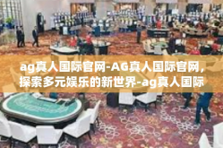 ag真人国际官网-AG真人国际官网，探索多元娱乐的新世界-ag真人国际官网