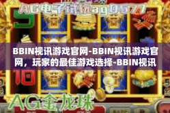 BBIN视讯游戏官网-BBIN视讯游戏官网，玩家的最佳游戏选择-BBIN视讯游戏官网