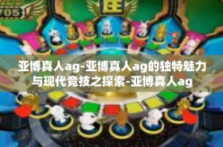 亚博真人ag-亚博真人ag的独特魅力与现代竞技之探索-亚博真人ag