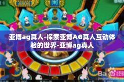 亚博ag真人-探索亚博AG真人互动体验的世界-亚博ag真人