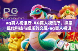 ag真人视讯厅-AG真人视讯厅，探索现代科技与娱乐的交融-ag真人视讯厅