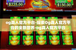 og真人官方平台-探索Og真人官方平台的全新世界-og真人官方平台