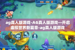 ag真人版游戏-AG真人版游戏—开启虚拟世界新篇章-ag真人版游戏