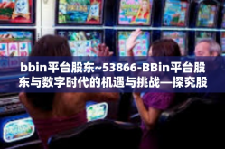 bbin平台股东~53866-BBin平台股东与数字时代的机遇与挑战—探究股东权益在数字金融领域的深度发展之路（标题）bbin平台股东~53866