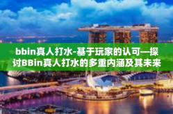 bbin真人打水-基于玩家的认可—探讨BBin真人打水的多重内涵及其未来发展之路-bbin真人打水