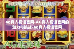 ag真人视讯官网-AG真人视讯官网的魅力与挑战-ag真人视讯官网