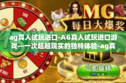ag真人试玩进口-AG真人试玩进口游戏—一次超越现实的独特体验-ag真人试玩进口
