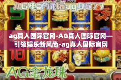ag真人国际官网-AG真人国际官网—引领娱乐新风尚-ag真人国际官网
