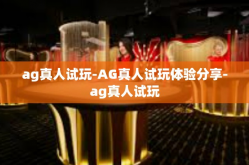 ag真人试玩-AG真人试玩体验分享-ag真人试玩