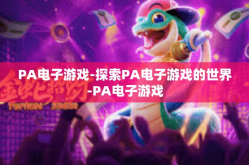 PA电子游戏-探索PA电子游戏的世界-PA电子游戏