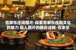 百家乐庄闲图片-探索百家乐庄闲文化的魅力 融入图片的精彩诠释-百家乐庄闲图片