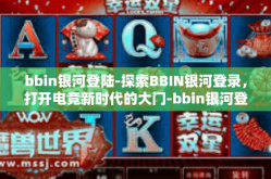 bbin银河登陆-探索BBIN银河登录，打开电竞新时代的大门-bbin银河登陆